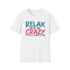 Relax We're All Crazy It's Not a Competition T-Shirt